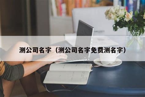 公司名字测算|免费公司测名，公司名字测试，公司名称测算